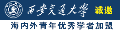 啊啊啊啊快来操逼视频诚邀海内外青年优秀学者加盟西安交通大学